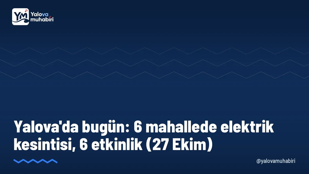 27 Ekim Salı günü Yalova'da Merkez, Çiftlikköy, Altınova ve Termal ilçelerindeki 6 mahallede planlı elektrik kesintisi yapılacak.