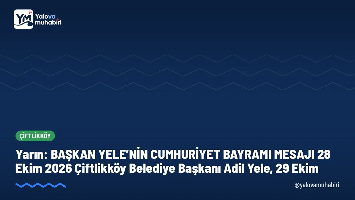 BAŞKAN YELE’NİN CUMHURİYET BAYRAMI MESAJI 28 Ekim 2026 Çiftlikköy Belediye Başkanı Adil Yele, 29 Ekim. Tarih: yarın, 29 Ekim Perşembe.