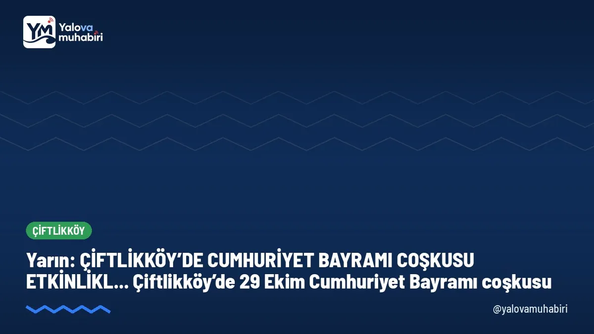 ÇİFTLİKKÖY’DE CUMHURİYET BAYRAMI COŞKUSU ETKİNLİKL... Çiftlikköy’de 29 Ekim Cumhuriyet Bayramı coşkusu. Tarih: yarın, 29 Ekim Perşembe.
