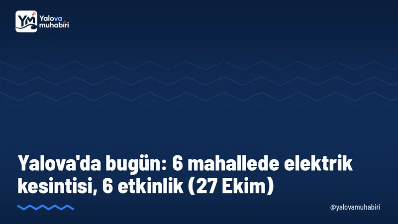 27 Ekim Salı günü Yalova'da Merkez, Çiftlikköy, Altınova ve Termal ilçelerindeki 6 mahallede planlı elektrik kesintisi yapılacak.